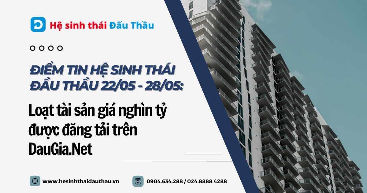 Điểm tin Hệ sinh thái đầu thầu 22/05 - 28/05: Loạt tài sản nghìn tỷ được đăng tải trên DauGia.Net