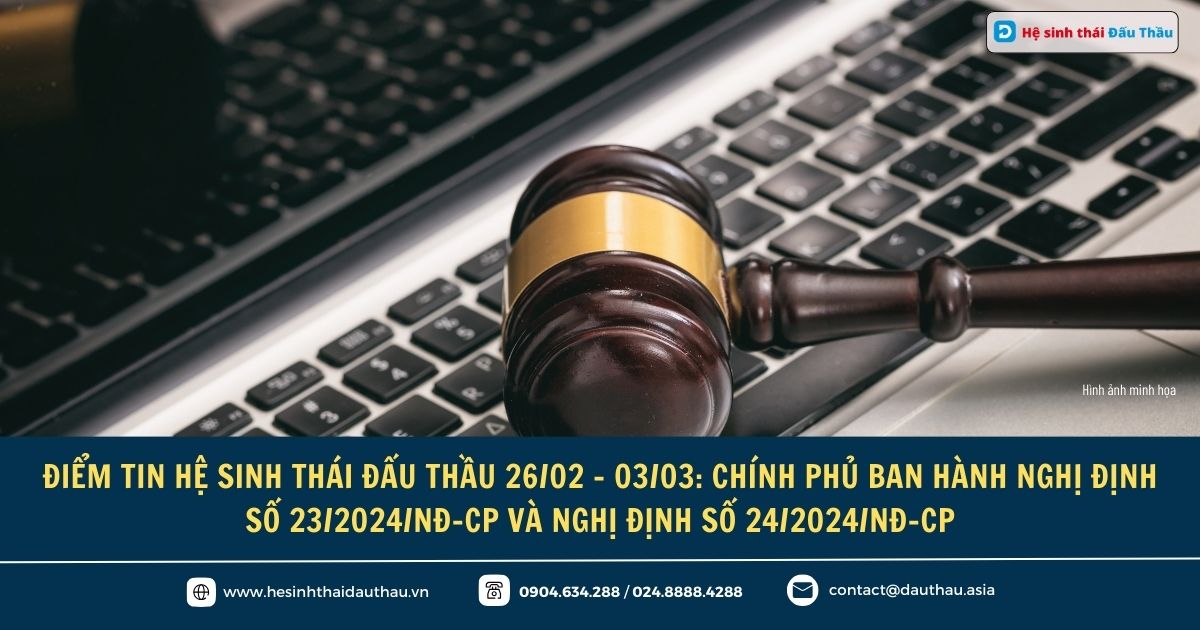 Điểm tin Hệ sinh thái Đấu Thầu 26/02 - 03/03:  Chính phủ ban hành Nghị định số 23/2024/NĐ-CP và Nghị định số 24/2024/NĐ-CP